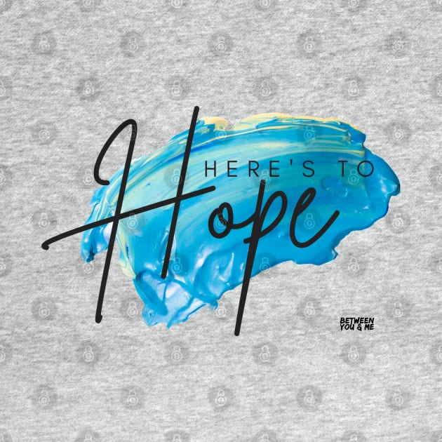 Here's to Hope by betweenyoumepod